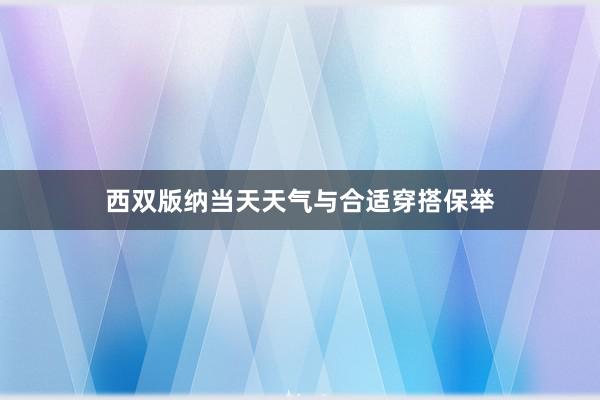 西双版纳当天天气与合适穿搭保举